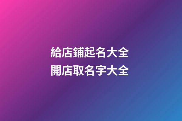 給店鋪起名大全 開店取名字大全-第1張-店鋪起名-玄機(jī)派